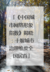 《中国城市网络形象指数》揭晓：十堰城市治理维度全国居首