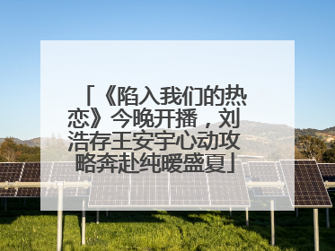 《陷入我们的热恋》今晚开播，刘浩存王安宇心动攻略奔赴纯暧盛夏