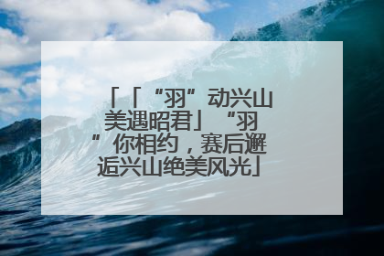 「“羽”动兴山 美遇昭君」“羽”你相约，赛后邂逅兴山绝美风光