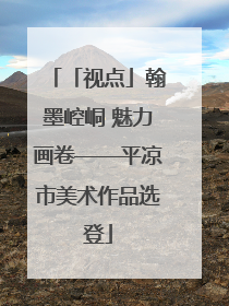 「视点」翰墨崆峒 魅力画卷——平凉市美术作品选登