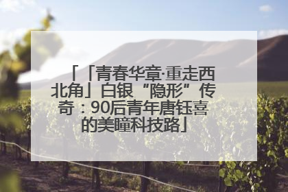 「青春华章·重走西北角」白银“隐形”传奇：90后青年唐钰喜的美瞳科技路