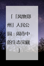 「风物郑州」人民公园：闹市中的生态宝藏