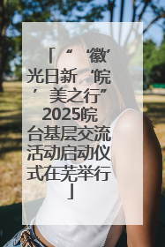 “‘徽’光日新‘皖’美之行”2025皖台基层交流活动启动仪式在芜举行