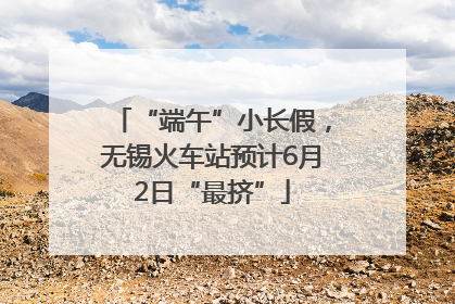 “端午”小长假，无锡火车站预计6月2日“最挤”