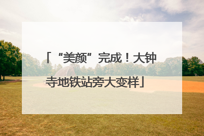 “美颜”完成！大钟寺地铁站旁大变样
