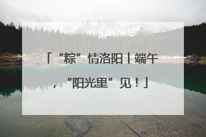 “粽”情洛阳丨端午，“阳光里”见！