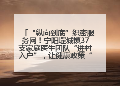 “纵向到底”织密服务网！宁阳堽城镇37支家庭医生团队“进村入户”，让健康政策“落地生根”