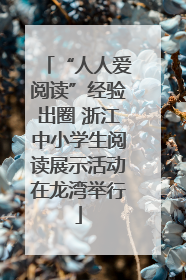 “人人爱阅读”经验出圈 浙江中小学生阅读展示活动在龙湾举行