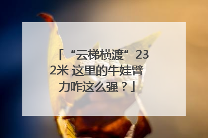 “云梯横渡”232米 这里的牛娃臂力咋这么强？