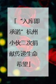 “入库即承诺”杭州小伙二次捐献传递生命希望