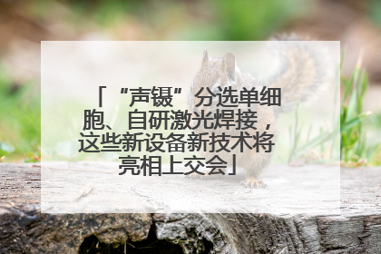 “声镊”分选单细胞、自研激光焊接，这些新设备新技术将亮相上交会
