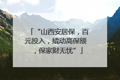 “山西安居保，百元投入，撬动高保额，保家财无忧”