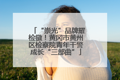 “崇光”品牌耀检徽！黄冈市黄州区检察院青年干警成长“三部曲”