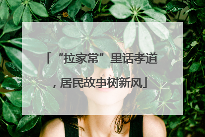 “拉家常”里话孝道，居民故事树新风