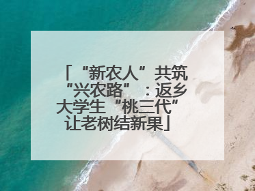 “新农人”共筑“兴农路”：返乡大学生“桃三代”让老树结新果