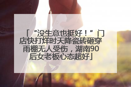 “没生意也挺好！”门店快打烊时天降瓷砖砸穿雨棚无人受伤，湖南90后女老板心态超好