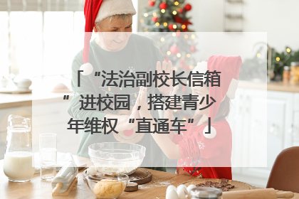 “法治副校长信箱”进校园，搭建青少年维权“直通车”