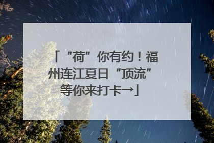 “荷”你有约！福州连江夏日“顶流”等你来打卡→