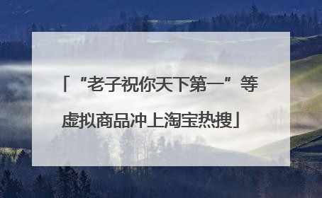 “老子祝你天下第一”等虚拟商品冲上淘宝热搜