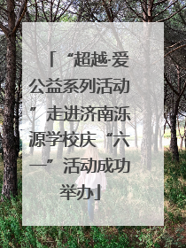 “超越·爱公益系列活动”走进济南泺源学校庆“六一”活动成功举办