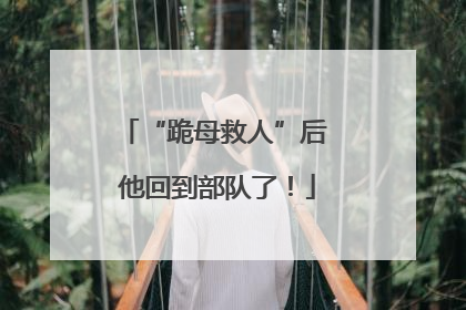 “跪母救人”后 他回到部队了！