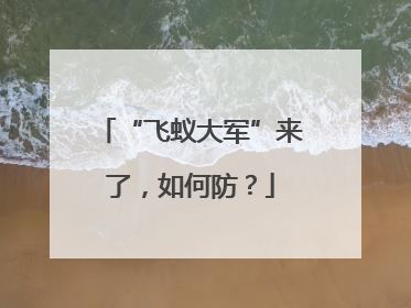 “飞蚁大军”来了，如何防？