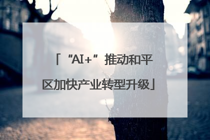 “AI+”推动和平区加快产业转型升级