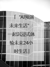 “AI预演未来生活” 一起沉浸式体验未来24小时生活