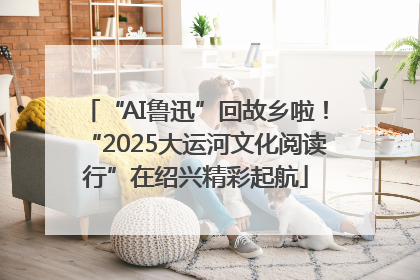 “AI鲁迅”回故乡啦！“2025大运河文化阅读行”在绍兴精彩起航