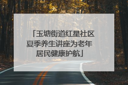 玉塘街道红星社区夏季养生讲座为老年居民健康护航