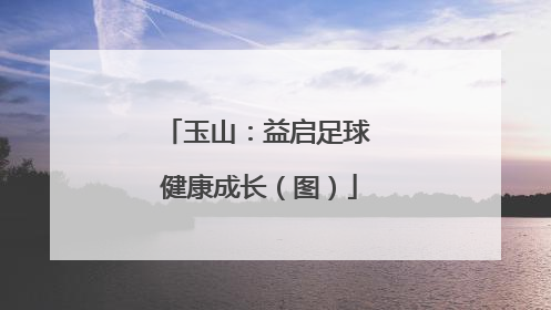 玉山：益启足球 健康成长（图）