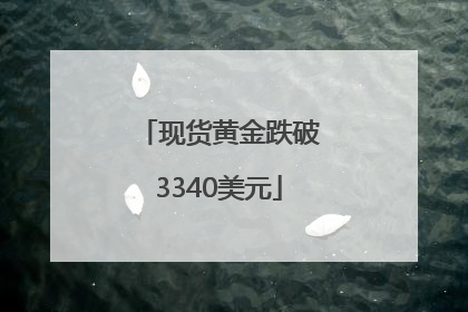 现货黄金跌破3340美元