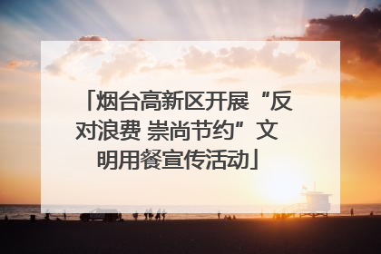 烟台高新区开展“反对浪费 崇尚节约”文明用餐宣传活动