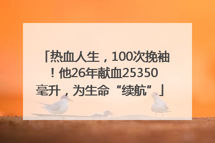 热血人生，100次挽袖！他26年献血25350毫升，为生命“续航”