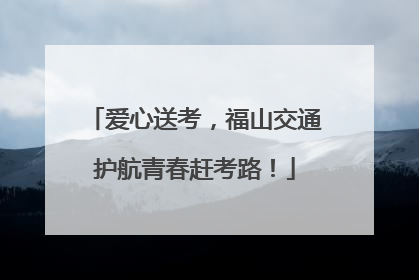 爱心送考，福山交通护航青春赶考路！