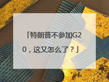 特朗普不参加G20，这又怎么了？