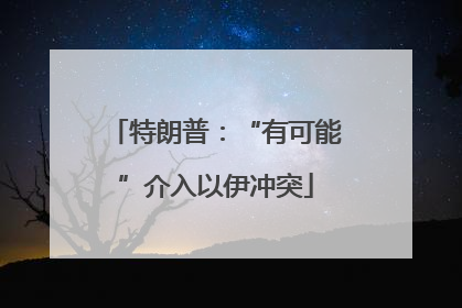 特朗普：“有可能”介入以伊冲突