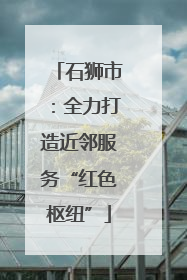 石狮市：全力打造近邻服务“红色枢纽”
