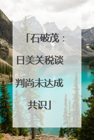 石破茂：日美关税谈判尚未达成共识
