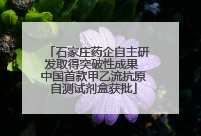 石家庄药企自主研发取得突破性成果 中国首款甲乙流抗原自测试剂盒获批