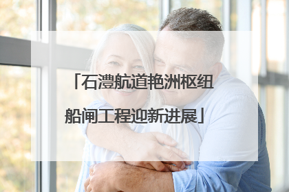 石澧航道艳洲枢纽船闸工程迎新进展