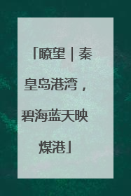瞭望｜秦皇岛港湾，碧海蓝天映煤港
