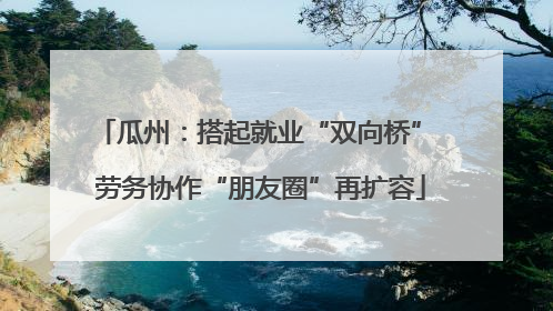 瓜州：搭起就业“双向桥” 劳务协作“朋友圈”再扩容