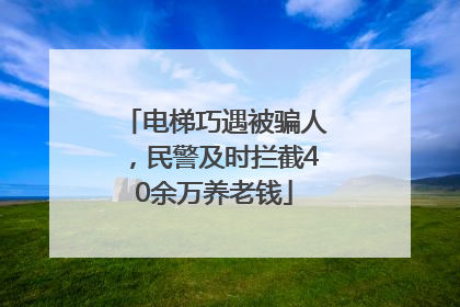 电梯巧遇被骗人，民警及时拦截40余万养老钱