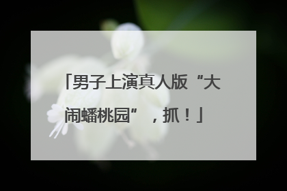 男子上演真人版“大闹蟠桃园”，抓！