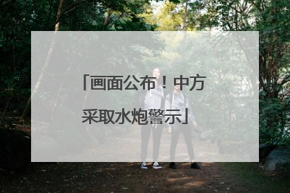 画面公布！中方采取水炮警示