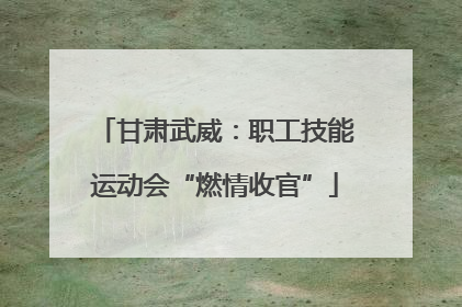 甘肃武威：职工技能运动会“燃情收官”