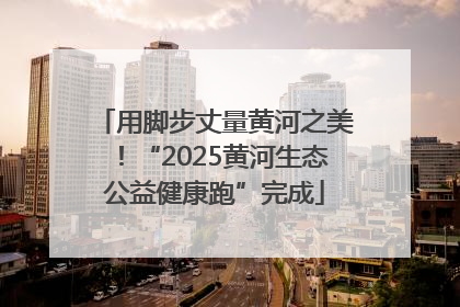 用脚步丈量黄河之美！“2025黄河生态公益健康跑”完成