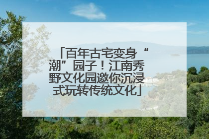 百年古宅变身“潮”园子！江南秀野文化园邀你沉浸式玩转传统文化