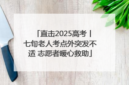 直击2025高考丨七旬老人考点外突发不适 志愿者暖心救助